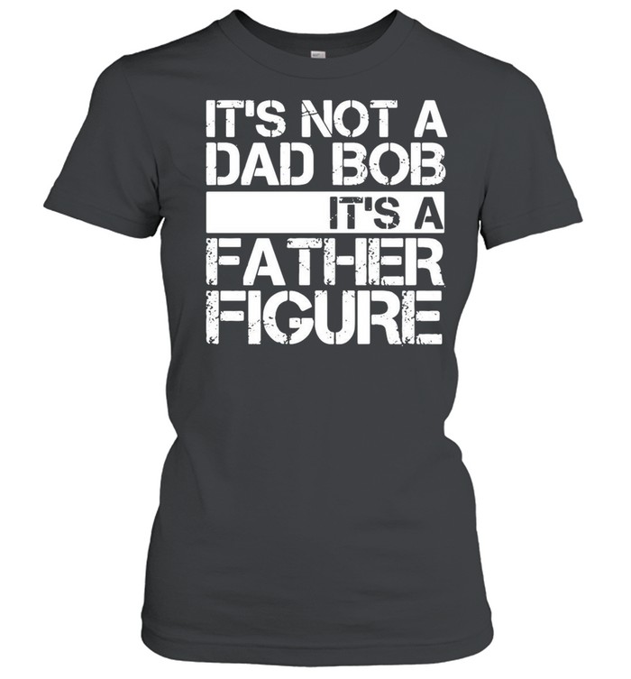 Its not a dad bob Its a father figure shirt Classic Women's T-shirt