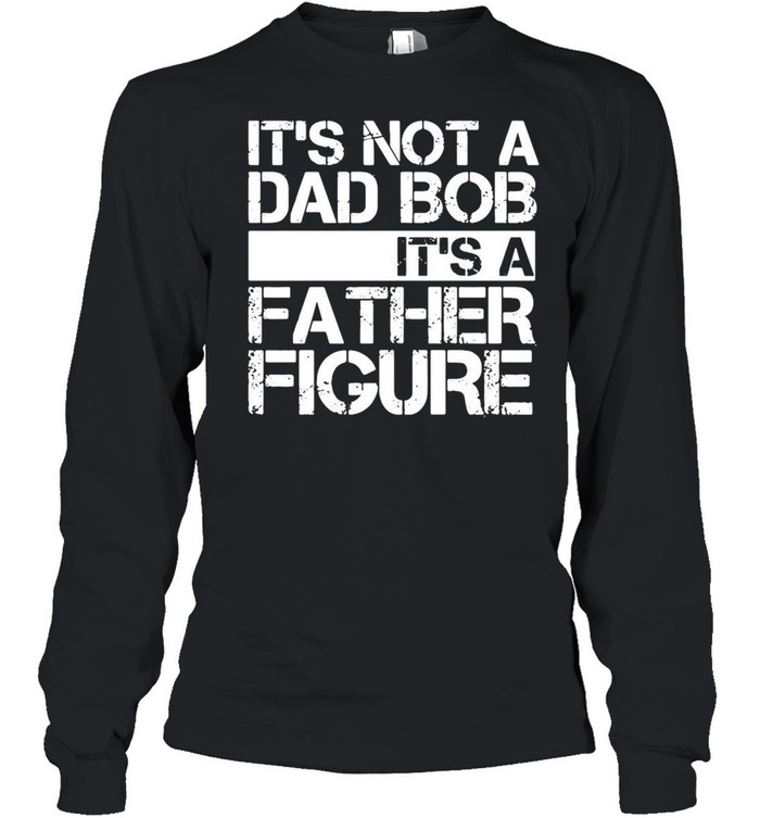 Its not a dad bob Its a father figure shirt Long Sleeved T-shirt