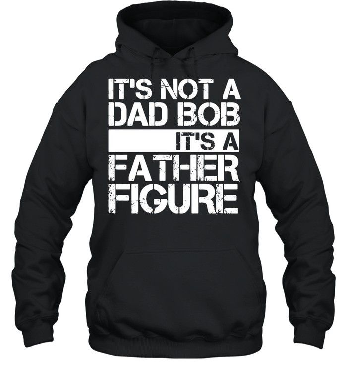 Its not a dad bob Its a father figure shirt Unisex Hoodie