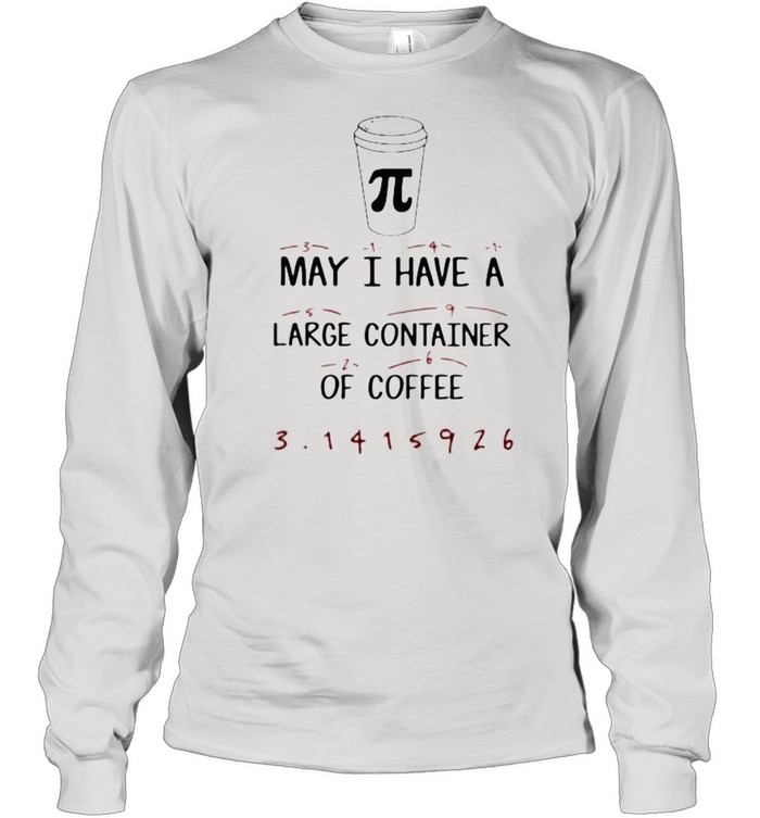 Math Teacher Pi Day May I have a large container of Coffee Long Sleeved T-shirt