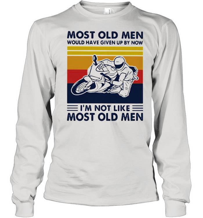 Most Old Men Would Given Up By Now I’m Not Like Most Old MEn Motor Vintage Long Sleeved T-shirt