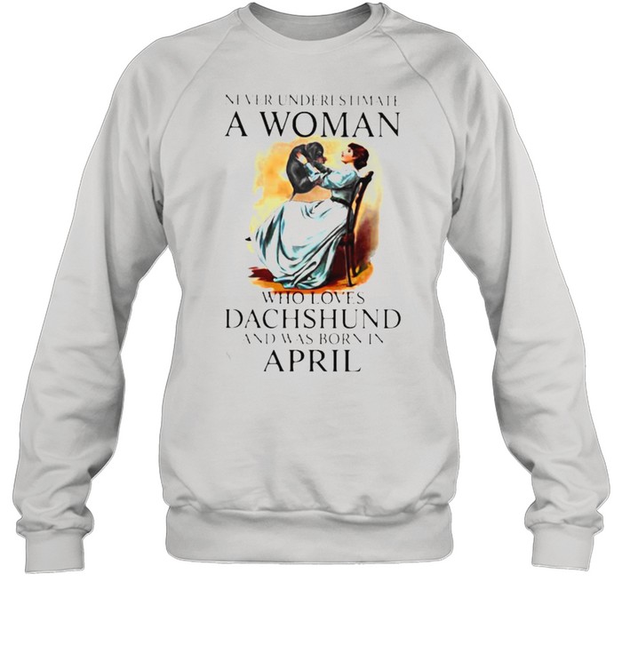 Never Underestimate A Woman Who Loves Dachshund And Was Born In April Unisex Sweatshirt