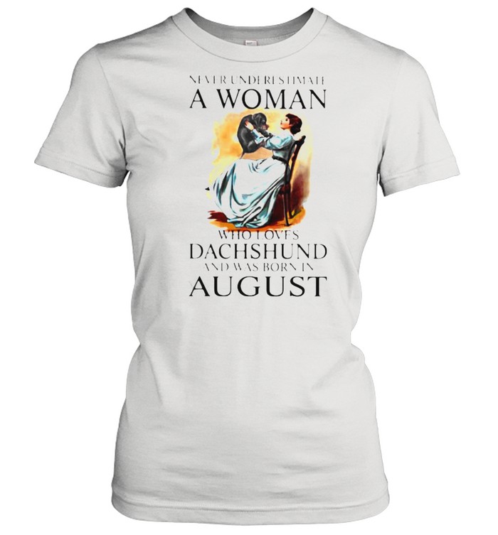 Never Underestimate A Woman Who Loves Dachshund And Was Born In August Classic Women's T-shirt