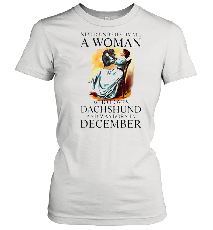 Never Underestimate A Woman Who Loves Dachshund And Was Born In December Classic Women's T-shirt