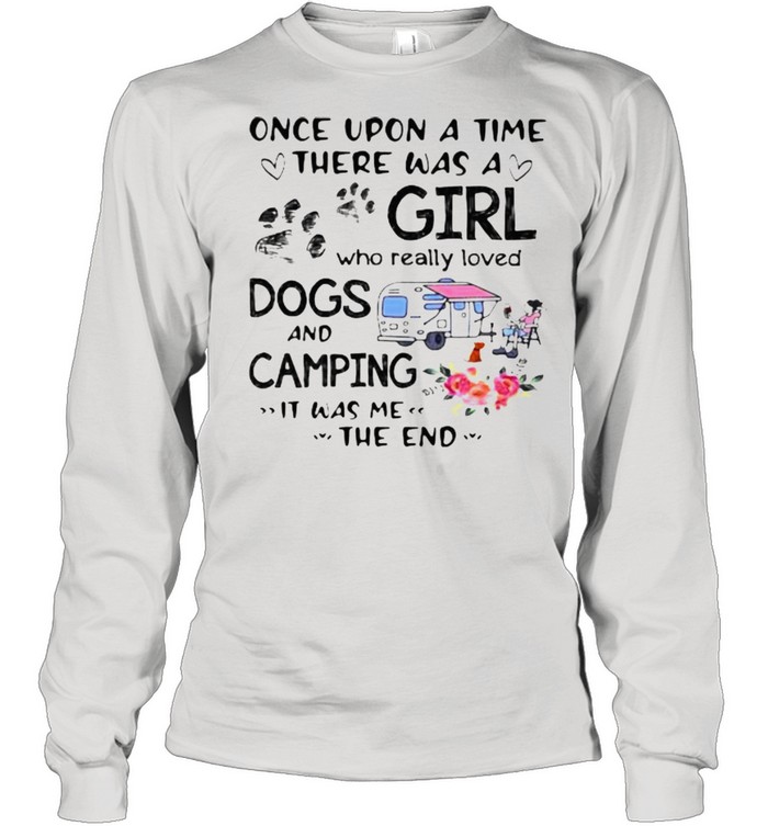 Once Upon A Time There Was A Girl Who Really Loved Dogs And Camping It Was Me The End Long Sleeved T-shirt