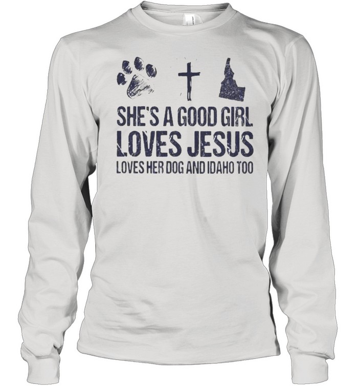 She’s A Good Girl Loves Jesus Loves Her Dog And Idaho Too Long Sleeved T-shirt