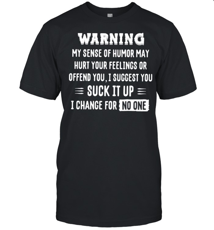 Warning my sense of humor may hurt your feelings or offend you I suggest shirt