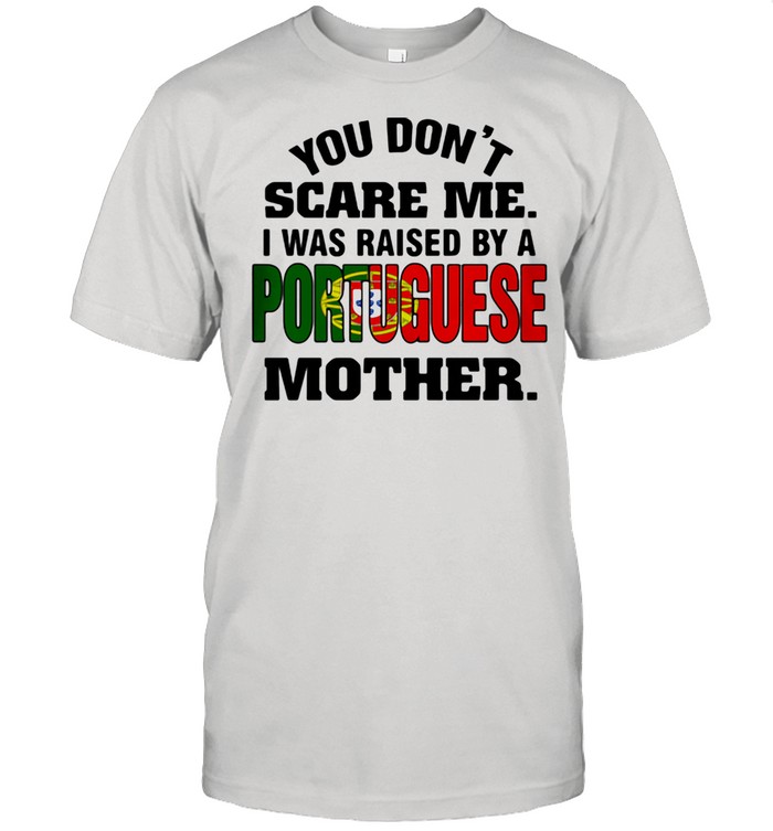 You Don't Scare Me I Was Raised By a Portuguese Mother  Classic Men's T-shirt