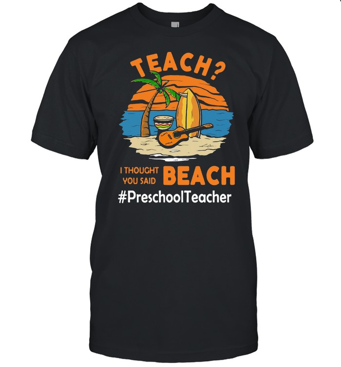 Teach I Thought You Said Beach #Preschool Teacher T-shirt