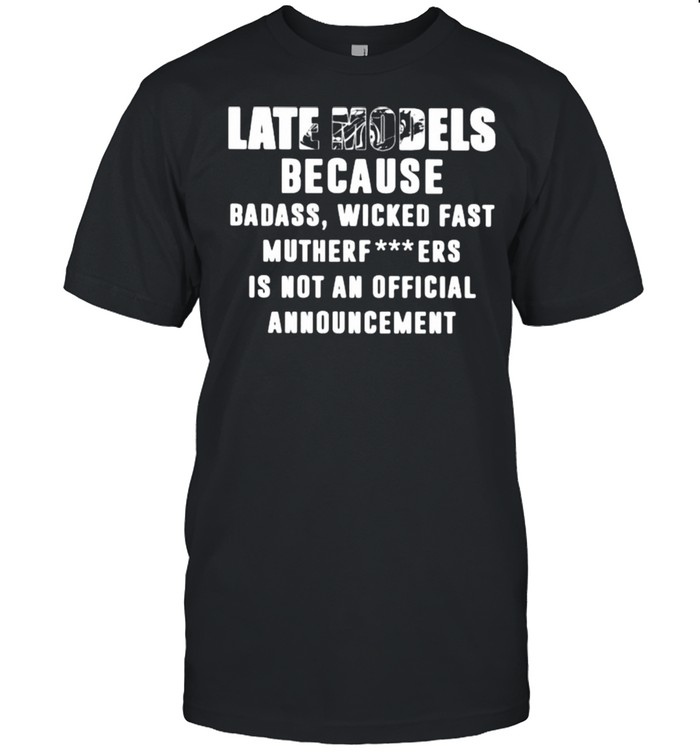 Late Models Because Badass Wicked Fast Mutherfuckers Is Not An Official Announcement Shirt