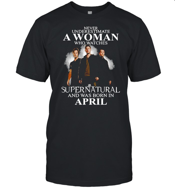 Never Underestimate A Woman Who Watch Supernatural And Was Born In April 2021 shirt