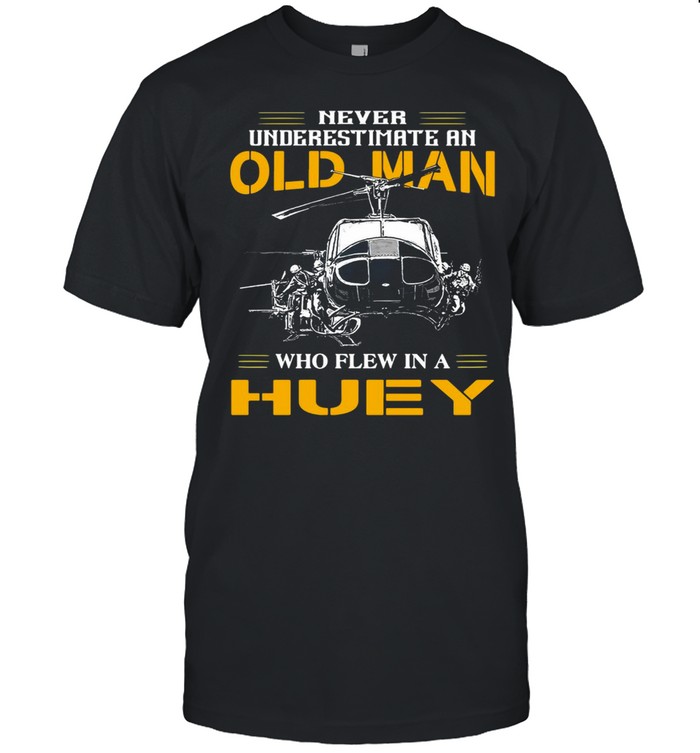 Never Underestimate An Old Man Who Flew In A Huey T-shirt