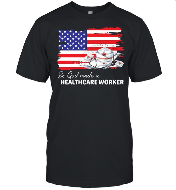 Nurse So God Made A Healthcare Worker American Flag T-shirt