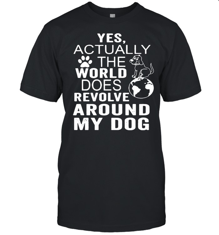 Yes Actually The World Does Revolve Around My Dog T-shirt