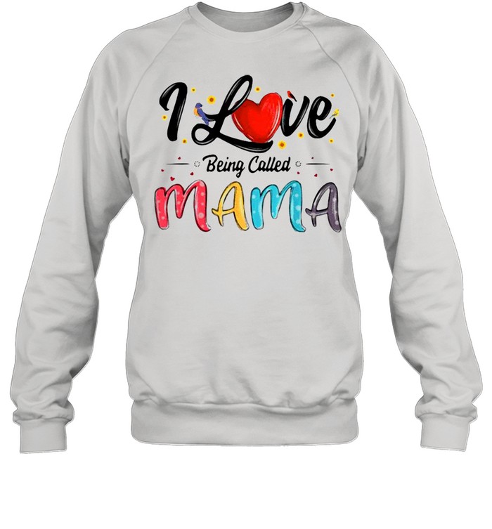 I Love Being Called Mama Mommy Mom Mother’s Day T-shirt Unisex Sweatshirt