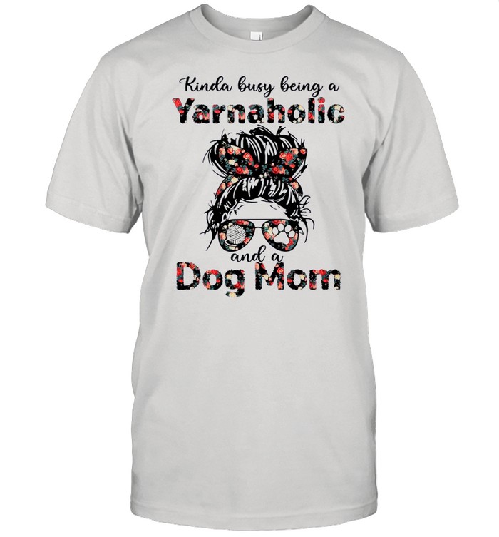 Kinda Busy Being A Yarnaholic And A Dog Mom shirt