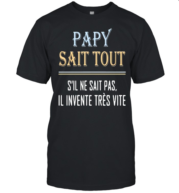 Papy Sait Tout S’il Ne Sait Pas Il Invente Tres Vite T-shirt