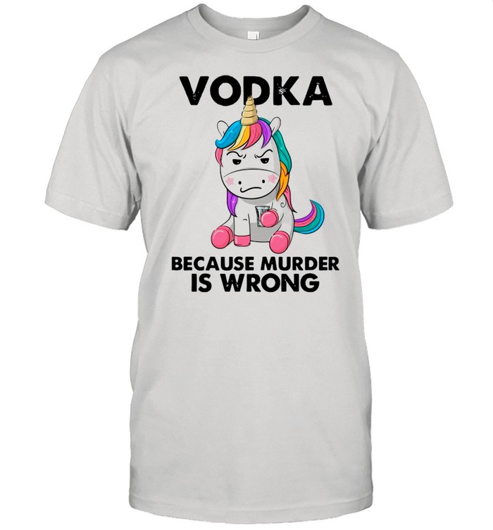 Unicorn Drink Vodka Because Murder Is Wrong shirt