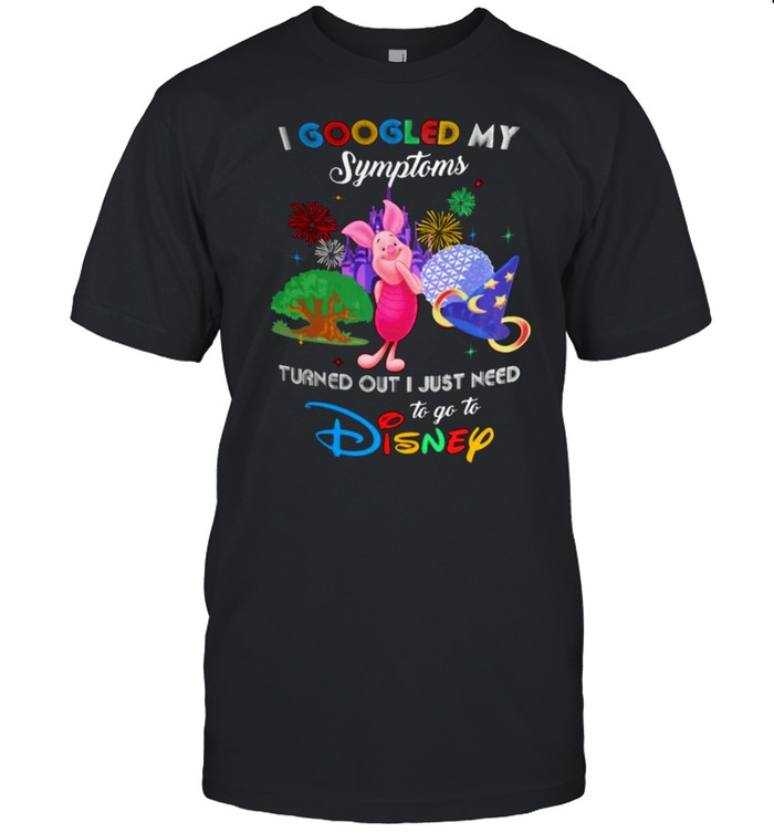 I Googled My Symptoms Turns Out I Just Need To Go To Disney Piglet Shirt