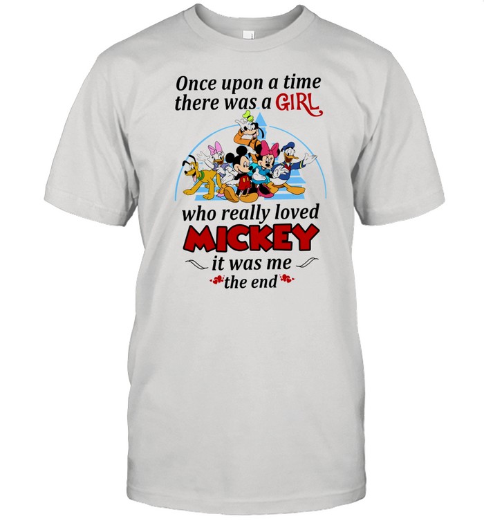 Once upon a time there was a girl who really loves mickey it was me the end shirt