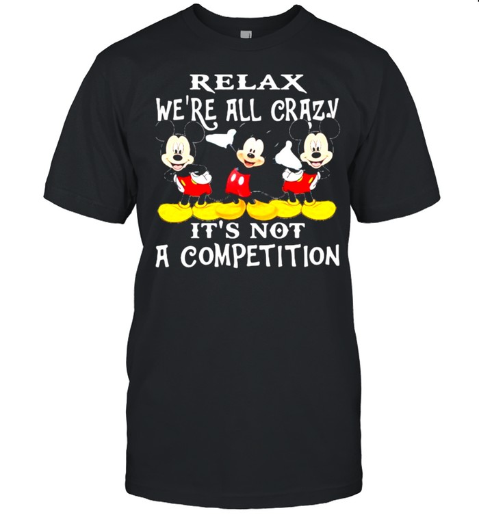 Relax We’re All Crazy It’s Not A Competition Mickey Shirt