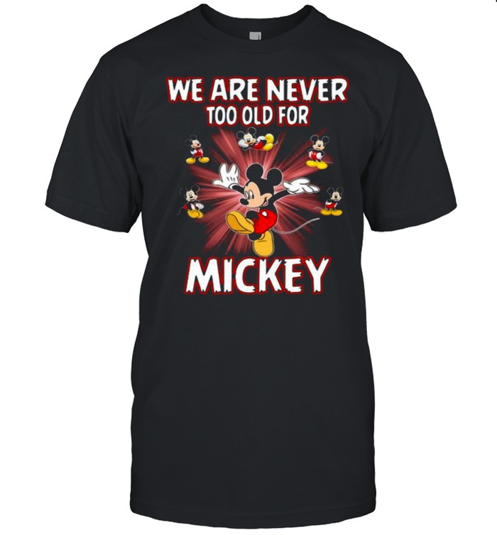 We Are Never Too Old For Mickey Disney Shirt