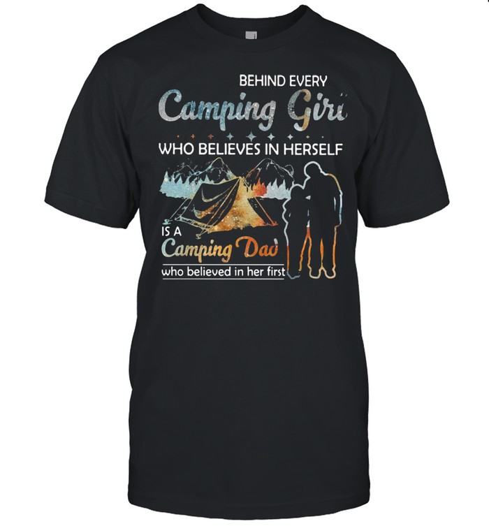 Behind Every Camping Girl Who Believes In Herself Is A Camping Dad Who Believed In Her First  Classic Men's T-shirt