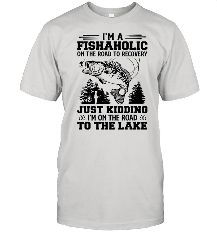 Fishing I’m A Fishaholic On The Road To Recovery Just Kidding shirt