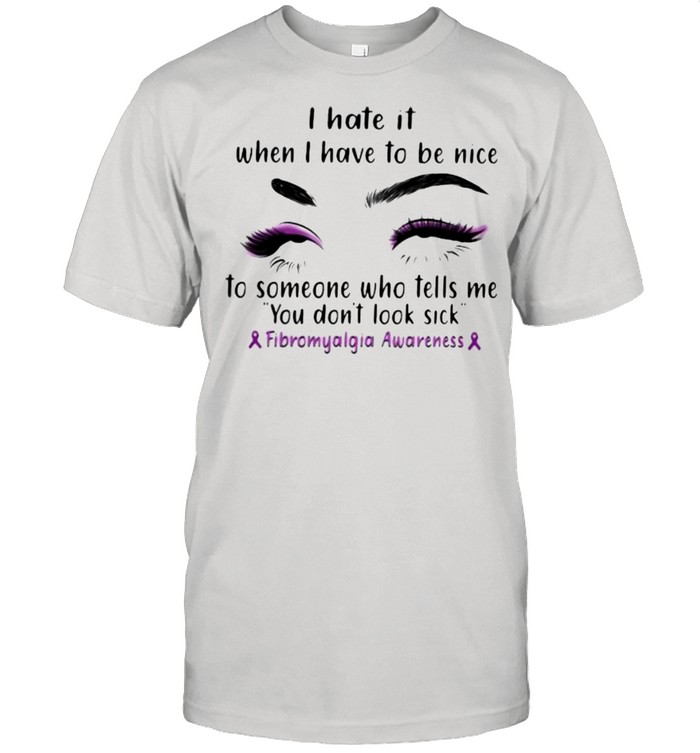 I Hate It When I Have To be Nice To Some Who Tells Me You Don’t Look Sick Fribromyalgia Awareness  Classic Men's T-shirt