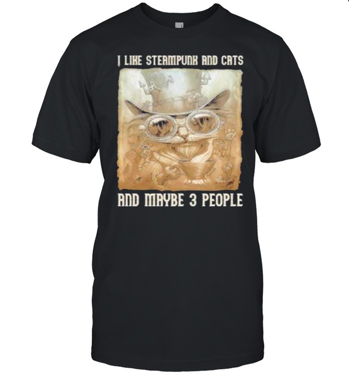 I Like Steampunk And Cats And Maybe 3 People shirt