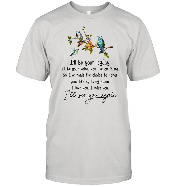 I'll Be Your Legacy I'll See You Again Bird Shirt