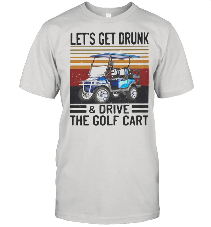 Let’s Get Drunk And Drive The Golf Cart Vintage Shirt