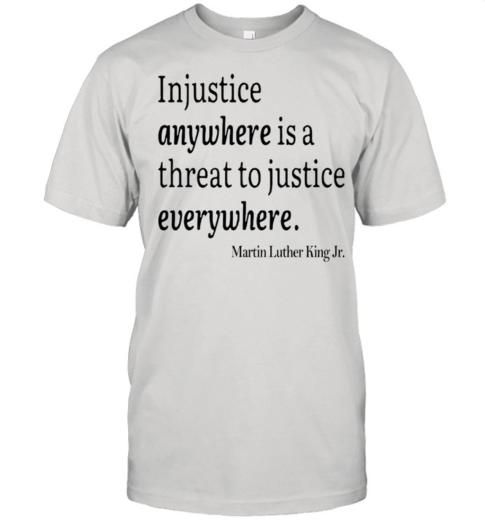 Martin Luther King Jr Injustice Anywhere Is A Threat To Justice Everywhere shirt Classic Men's T-shirt