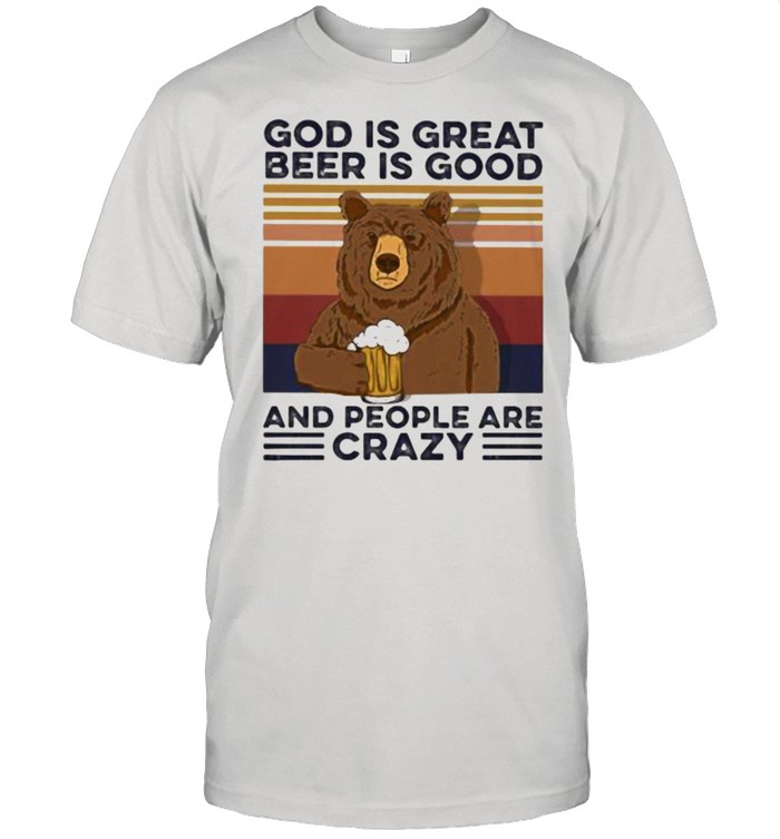 God Is Great Beer Is Good And People Are Crazy Bear Shirt