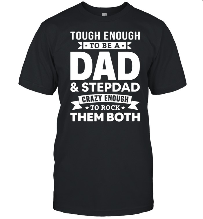 Tough enough to be a dad and stepdad crazy enough to rock them both shirt