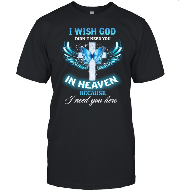 Butterfly Jesus I Wish God Didn’t Need You In Heaven Because I need You Here T-shirt