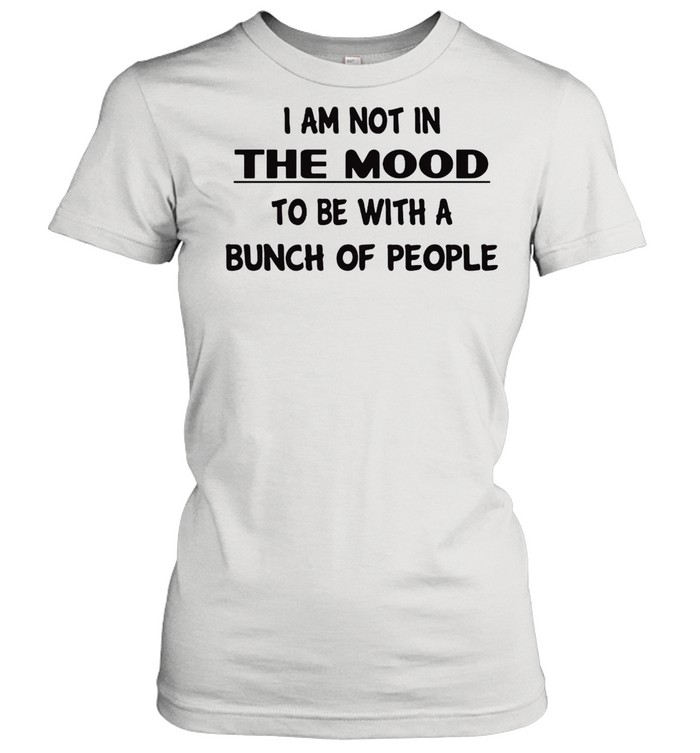 I Am Not In The Mood To Be With A Bunch Of People T-shirt Classic Women's T-shirt