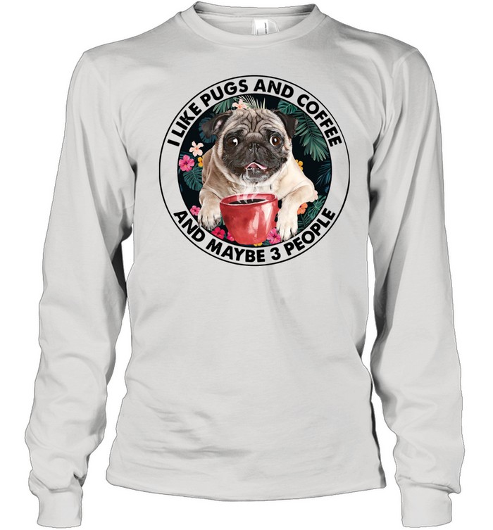 I Like Pugs And Coffee And Maybe 3 People Long Sleeved T-shirt