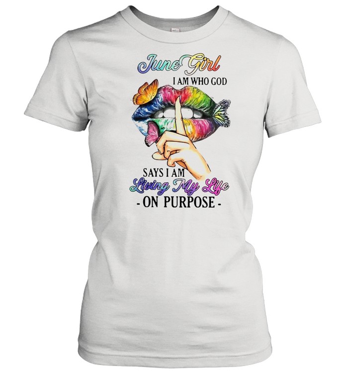 June Girl I Am Who God Says I Am Living My Life On Purpose T-shirt Classic Women's T-shirt