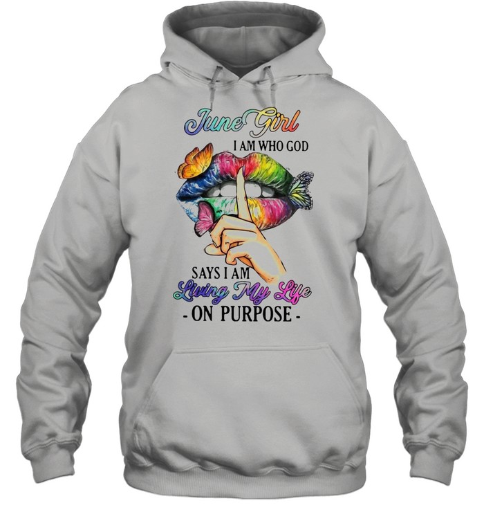 June Girl I Am Who God Says I Am Living My Life On Purpose T-shirt Unisex Hoodie