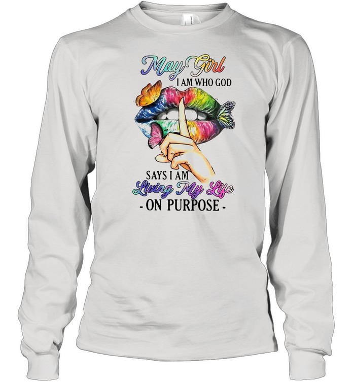 May Girl I Am Who God Says I Am Living My Life On Purpose T-shirt Long Sleeved T-shirt