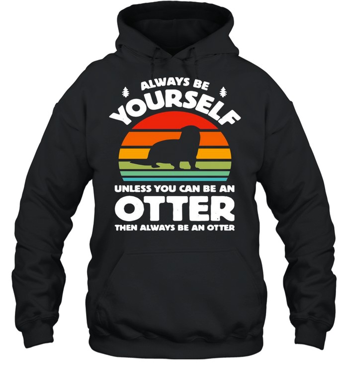 Always Be Yourself Unless You Can Be An Otter Retro Vintage T-shirt Unisex Hoodie