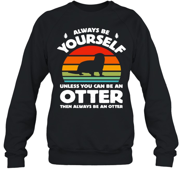 Always Be Yourself Unless You Can Be An Otter Retro Vintage T-shirt Unisex Sweatshirt