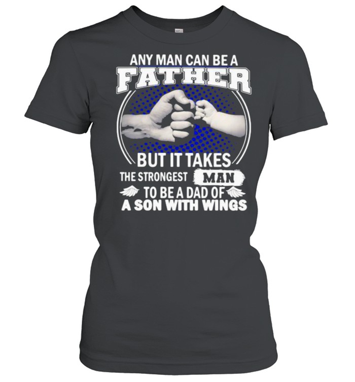 Any Man Can Be A Father But It Takes The Strongest Man To Be A Dad Of A Son With Wings shirt Classic Women's T-shirt