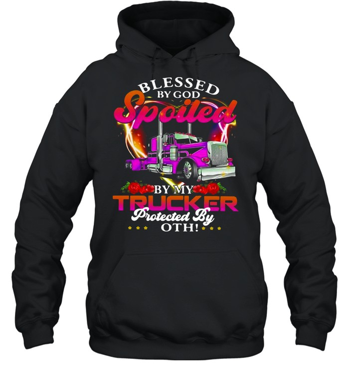 Blessed By God Spoiled By My Trucker Protected By Both T-shirt Unisex Hoodie