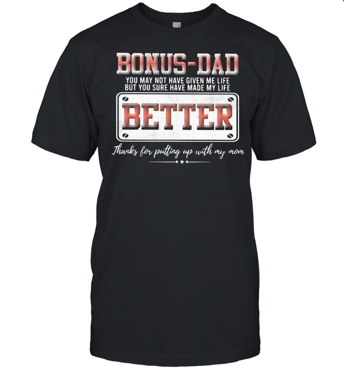 Bonus Dad You May Not Have Given Me Life But You Sure Have Made My Life Better Classic Men's T-shirt