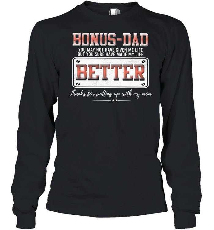 Bonus Dad You May Not Have Given Me Life But You Sure Have Made My Life Better Long Sleeved T-shirt