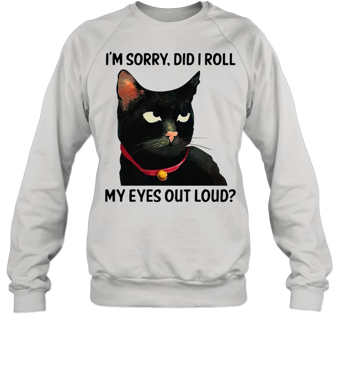 Cat I’m Sorry Did I Roll My Eyes Out Loud T-shirt Unisex Sweatshirt