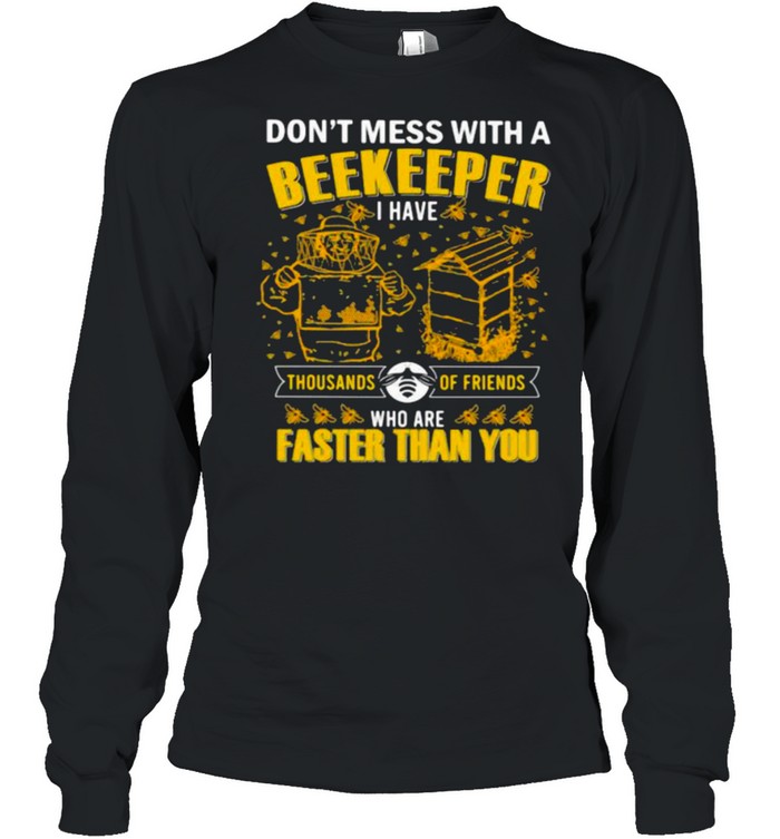 Don’t Mess With A Beekeeper I have Thousands Of Friends Who Are Faster Than You Long Sleeved T-shirt