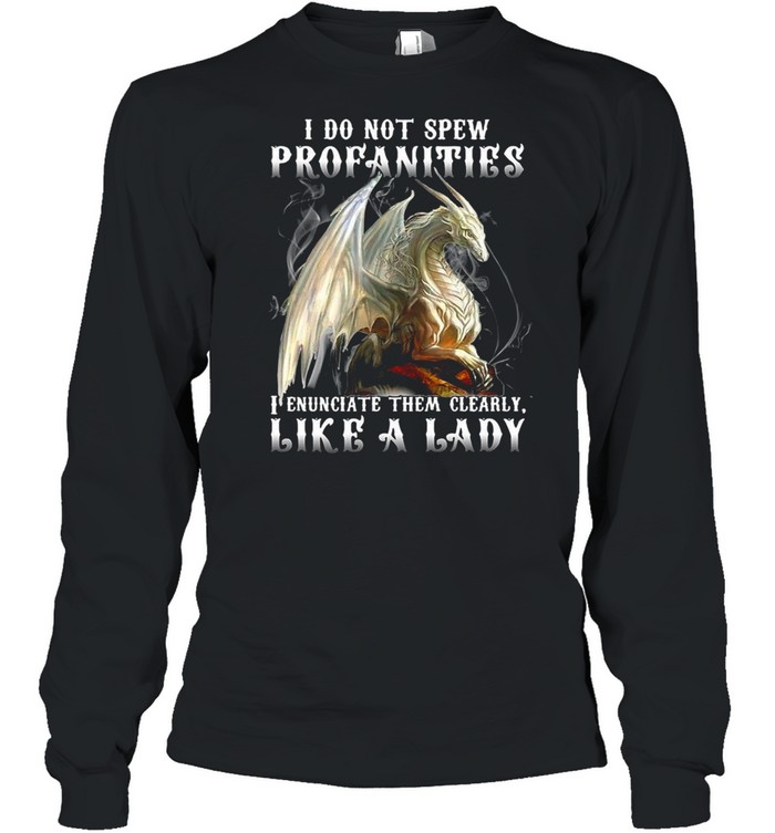 Dragon I Do Not Spew Profanities I Enunciate Them Clearly Like A Ladi T-shirt Long Sleeved T-shirt